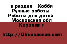  в раздел : Хобби. Ручные работы » Работы для детей . Московская обл.,Королев г.